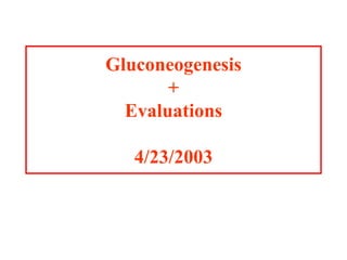Gluconeogenesis
+
Evaluations
4/23/2003
 