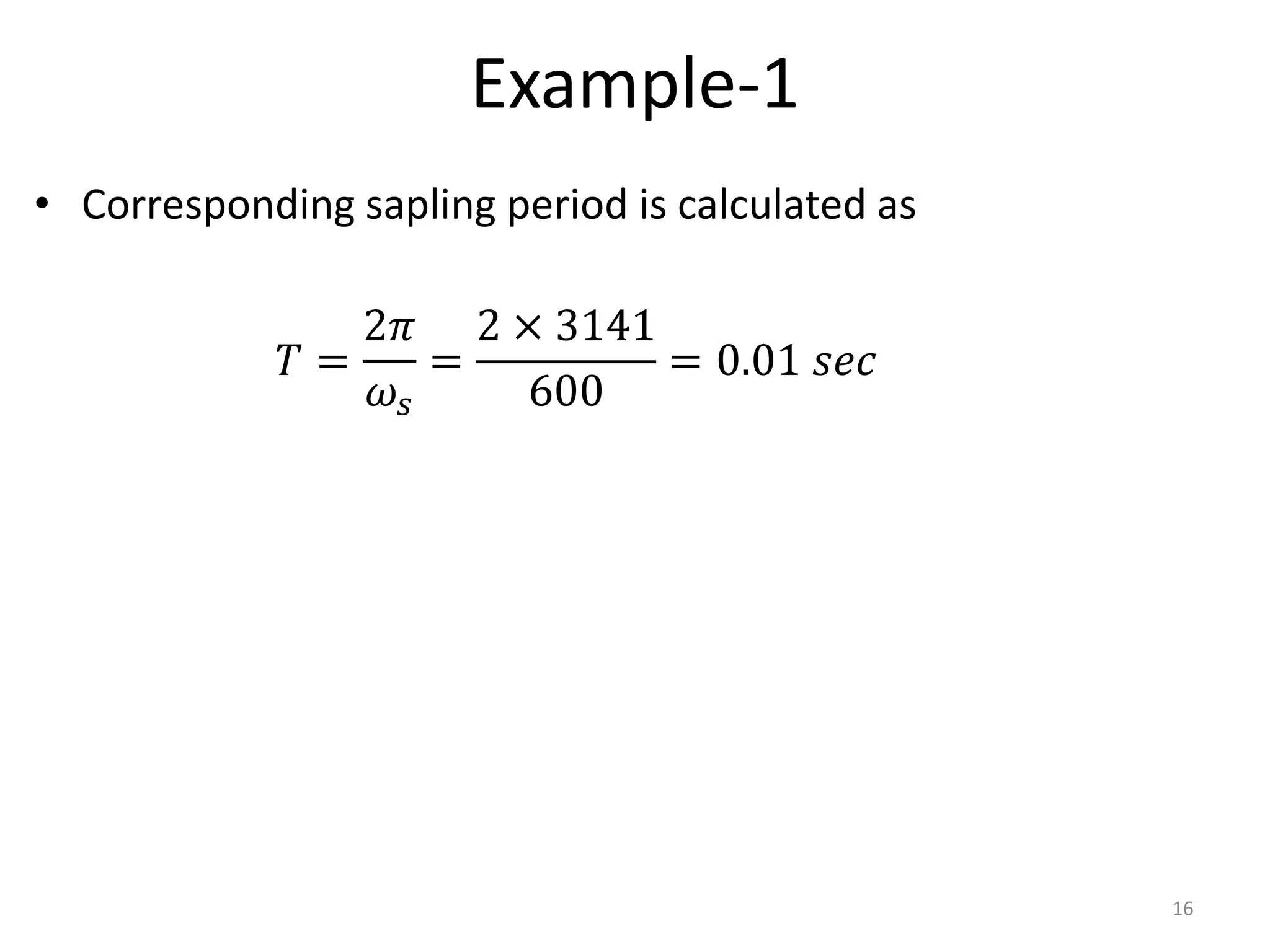 Example-1
• Corresponding sapling period is calculated as
16
𝑇 =
2𝜋
𝜔𝑠
=
2 × 3141
600
= 0.01 𝑠𝑒𝑐
 