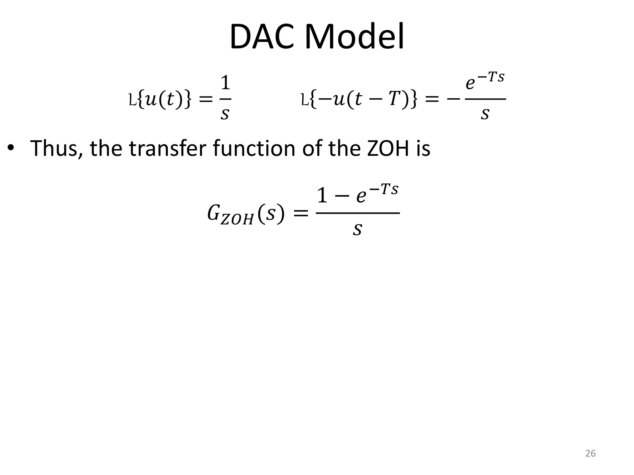 DAC Model
• Thus, the transfer function of the ZOH is
26
L 𝑢(𝑡) =
1
𝑠
L −𝑢(𝑡 − 𝑇) = −
𝑒−𝑇𝑠
𝑠
𝐺𝑍𝑂𝐻(𝑠) =
1 − 𝑒−𝑇𝑠
𝑠
 
