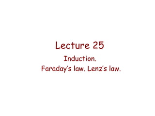 Lecture 25
Induction.
Faraday’s law. Lenz’s law.

 