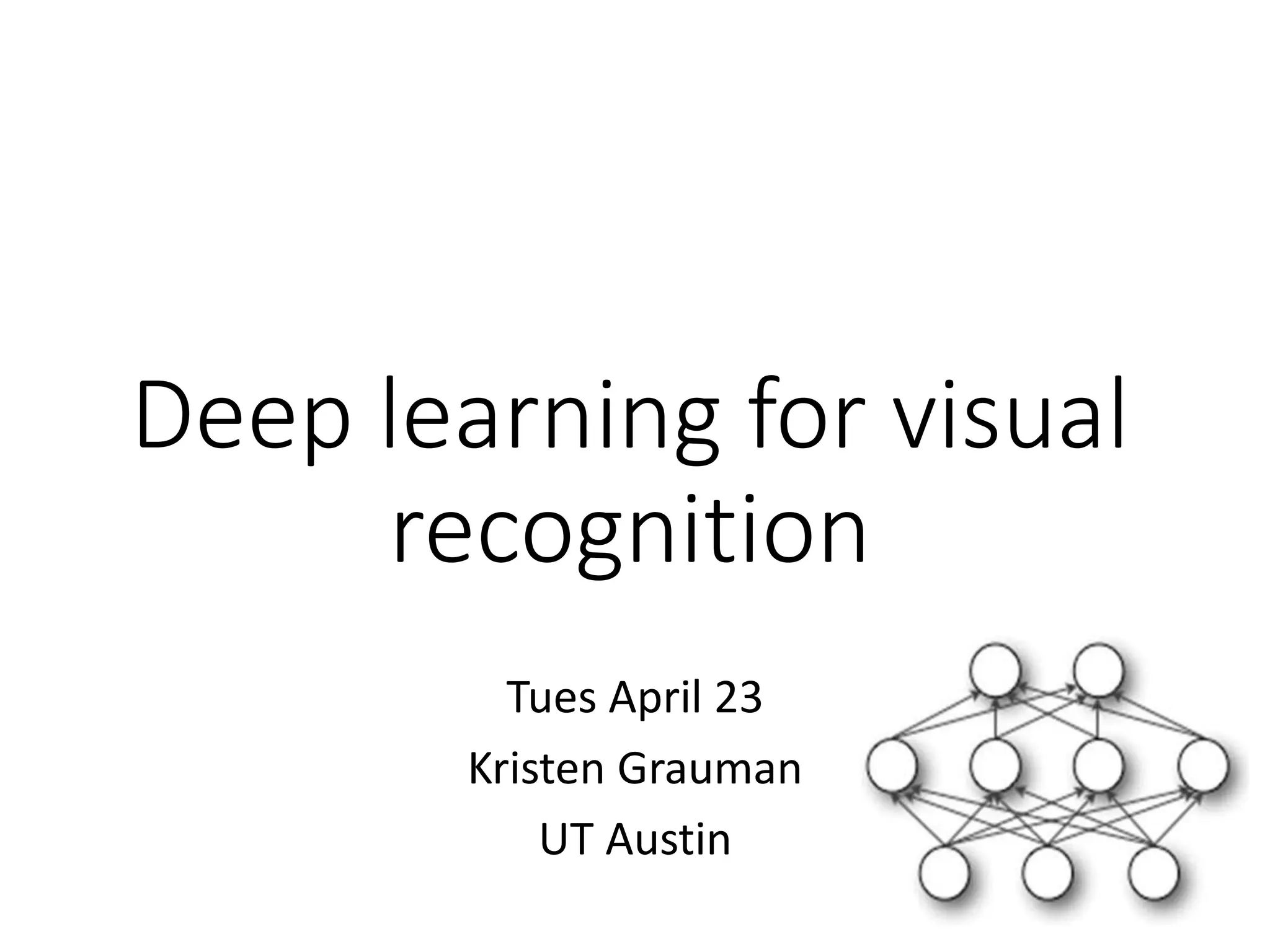 Tues April 23
Kristen Grauman
UT Austin
Deep learning for visual
recognition
 
