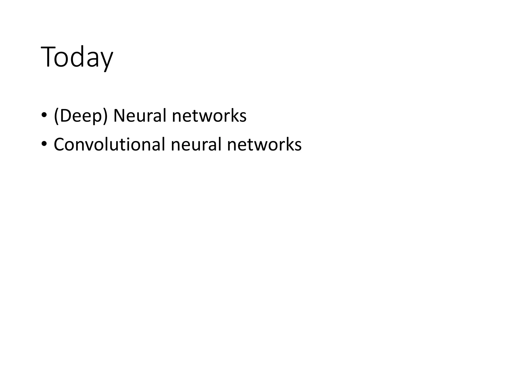 Today
• (Deep) Neural networks
• Convolutional neural networks
 