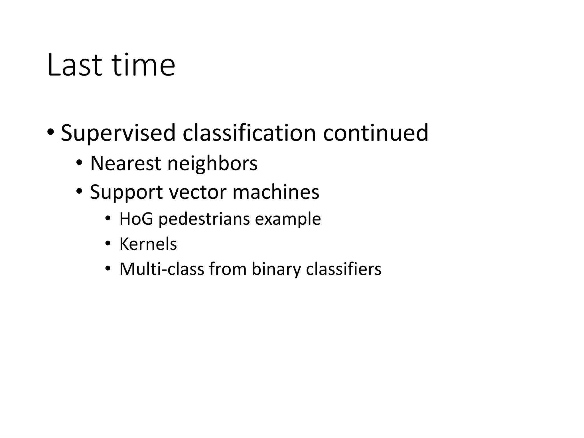 Last time
• Supervised classification continued
• Nearest neighbors
• Support vector machines
• HoG pedestrians example
• Kernels
• Multi-class from binary classifiers
 