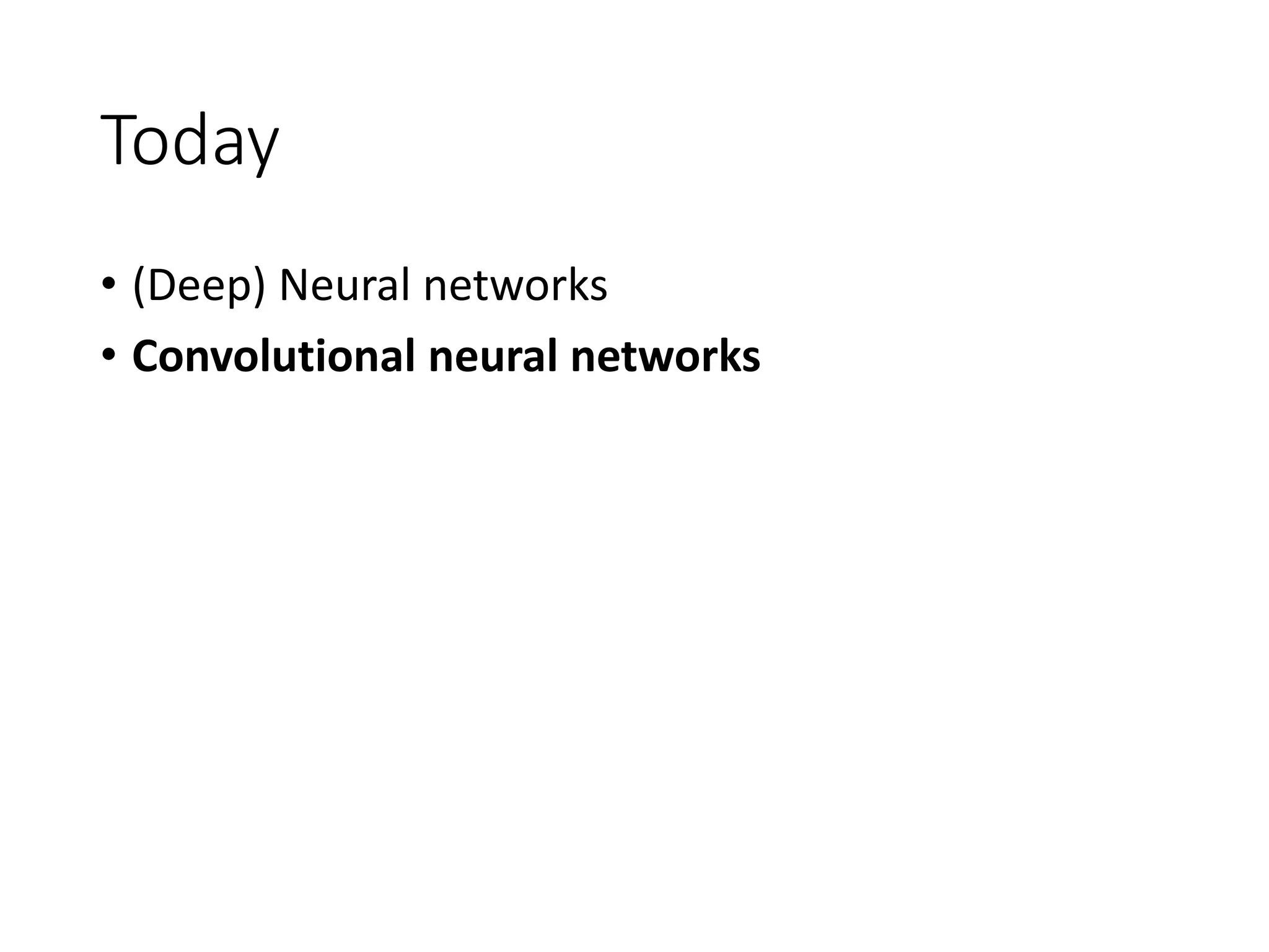Today
• (Deep) Neural networks
• Convolutional neural networks
 