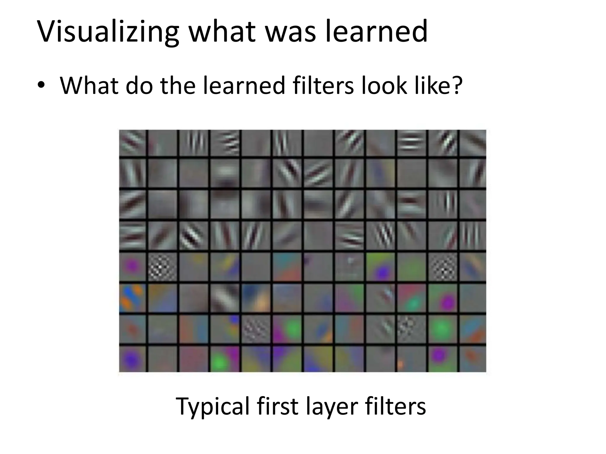 Visualizing what was learned
• What do the learned filters look like?
Typical first layer filters
 