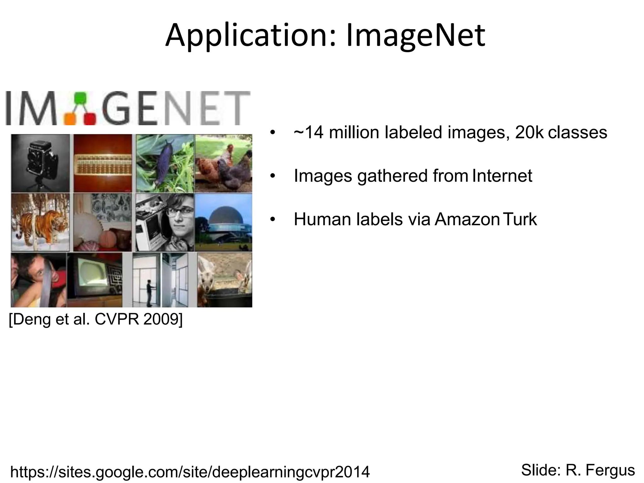 Application: ImageNet
[Deng et al. CVPR 2009]
• ~14 million labeled images, 20k classes
• Images gathered from Internet
• Human labels via AmazonTurk
https://sites.google.com/site/deeplearningcvpr2014 Slide: R. Fergus
 