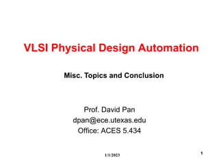 1/1/2023 1
VLSI Physical Design Automation
Prof. David Pan
dpan@ece.utexas.edu
Office: ACES 5.434
Misc. Topics and Conclusion
 