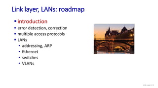 Link layer, LANs: roadmap
introduction
 error detection, correction
 multiple access protocols
 LANs
• addressing, ARP...