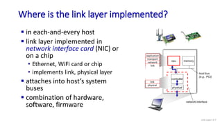 Where is the link layer implemented?
 in each-and-every host
 link layer implemented in
network interface card (NIC) or
...