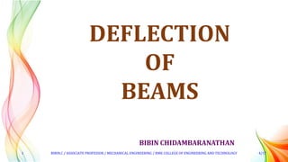 BIBIN CHIDAMBARANATHAN
DEFLECTION
OF
BEAMS
1 BIBIN.C / ASSOCIATE PROFESSOR / MECHANICAL ENGINEERING / RMK COLLEGE OF ENGINEERING AND TECHNOLOGY 4/17
 