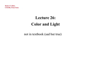 Robert Collins
CSE486, Penn State




                             Lecture 26:
                          Color and Light

                     not in textbook (sad but true)
 