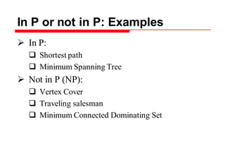 In P or not in P: Examples
 In P:
 Shortest path
 Minimum Spanning Tree
 Not in P (NP):
 Vertex Cover
 Traveling salesman
 Minimum Connected Dominating Set
 