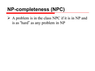 NP-completeness (NPC)
 A problem is in the class NPC if it is in NP and
is as “hard” as any problem in NP
 