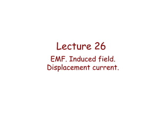Lecture 26
EMF. Induced field.
Displacement current.

 