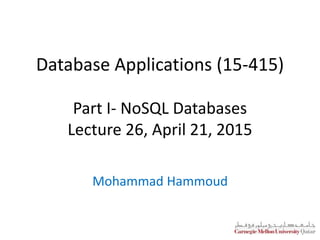 Database Applications (15-415)
Part I- NoSQL Databases
Lecture 26, April 21, 2015
Mohammad Hammoud
 