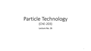 Particle Technology
(ChE-203)
Lecture No. 26
1
 