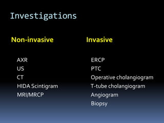 Investigations
Non-invasive
AXR
US
CT
HIDA Scintigram
MRI/MRCP
Invasive
ERCP
PTC
Operative cholangiogram
T-tube cholangiogram
Angiogram
Biopsy
 