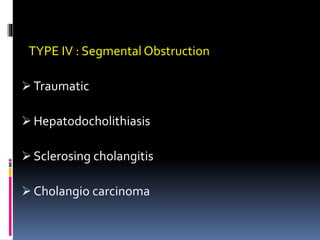TYPE IV : Segmental Obstruction
 Traumatic
 Hepatodocholithiasis
 Sclerosing cholangitis
 Cholangio carcinoma
 