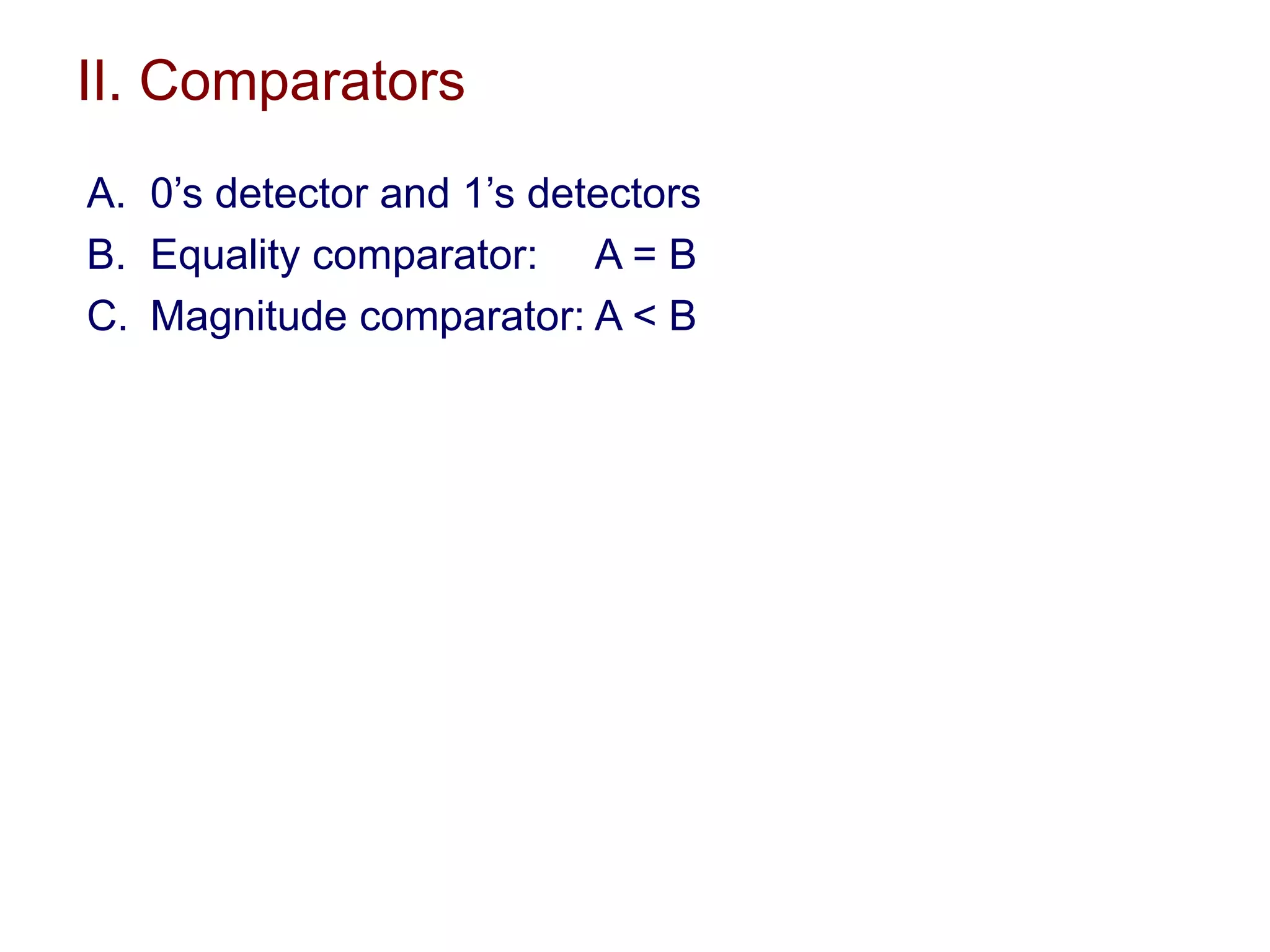 II. Comparators
A. 0’s detector and 1’s detectors
B. Equality comparator: A = B
C. Magnitude comparator: A < B
 