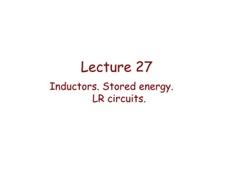 Lecture 27
Inductors. Stored energy.
LR circuits.

 