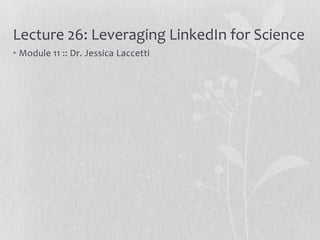 Lecture 26: Leveraging LinkedIn for Science
• Module 11 :: Dr. Jessica Laccetti
 