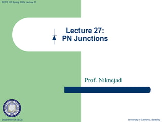 Department of EECS University of California, Berkeley
EECS 105 Spring 2005, Lecture 27
Lecture 27:
PN Junctions
Prof. Niknejad
 