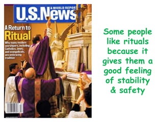 Some people
like rituals
because it
gives them a
good feeling
of stability
& safety
 