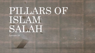 PILLARS OF
ISLAM
SALAH
Lecture 28
 