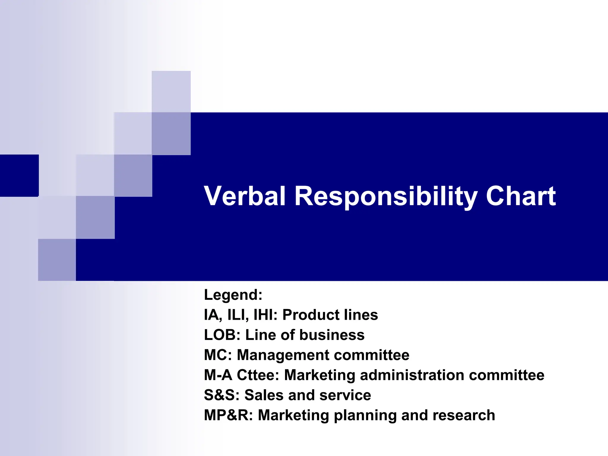 Verbal Responsibility Chart
Legend:
IA, ILI, IHI: Product lines
LOB: Line of business
MC: Management committee
M-A Cttee: Marketing administration committee
S&S: Sales and service
MP&R: Marketing planning and research
 