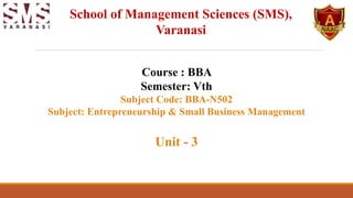 Course : BBA
Semester: Vth
Subject Code: BBA-N502
Subject: Entrepreneurship & Small Business Management
Unit - 3
School of Management Sciences (SMS),
Varanasi
 