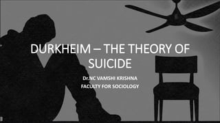 DURKHEIM – THE THEORY OF
SUICIDE
Dr.NC VAMSHI KRISHNA
FACULTY FOR SOCIOLOGY
 