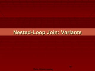 Data Warehousing
10
Nested-Loop Join: VariantsNested-Loop Join: Variants
 