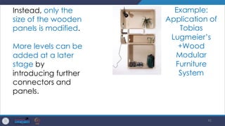 41
Instead, only the
size of the wooden
panels is modified.
More levels can be
added at a later
stage by
introducing further
connectors and
panels.
Example:
Application of
Tobias
Lugmeier’s
+Wood
Modular
Furniture
System
 