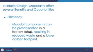 47
In Interior Design, Modularity offers
several Benefits and Opportunities
● Efficiency
○ Modular components can
be prefabricated in a
factory setup, resulting in
reduced waste and a lower
carbon footprint.
 