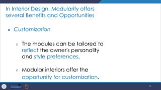 48
In Interior Design, Modularity offers
several Benefits and Opportunities
● Customization
○ The modules can be tailored to
reflect the owner's personality
and style preferences.
○ Modular interiors offer the
opportunity for customization.
 