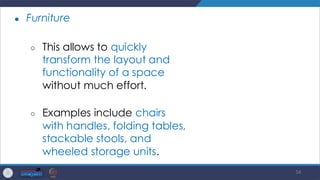 54
● Furniture
○ This allows to quickly
transform the layout and
functionality of a space
without much effort.
○ Examples include chairs
with handles, folding tables,
stackable stools, and
wheeled storage units.
 