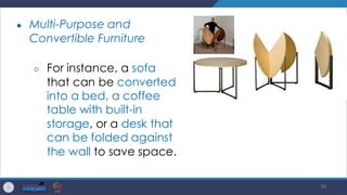 56
● Multi-Purpose and
Convertible Furniture
○ For instance, a sofa
that can be converted
into a bed, a coffee
table with built-in
storage, or a desk that
can be folded against
the wall to save space.
 