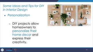 80
Some Ideas and Tips for DIY
in Interior Design
● Personalization
○ DIY projects allow
homeowners to
personalize their
home decor and
express their
creativity.
 