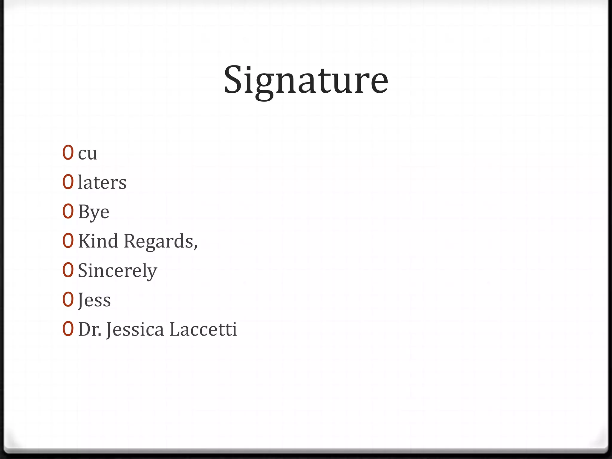 Signature
0 cu
0 laters
0 Bye
0 Kind Regards,
0 Sincerely
0 Jess
0 Dr. Jessica Laccetti
 