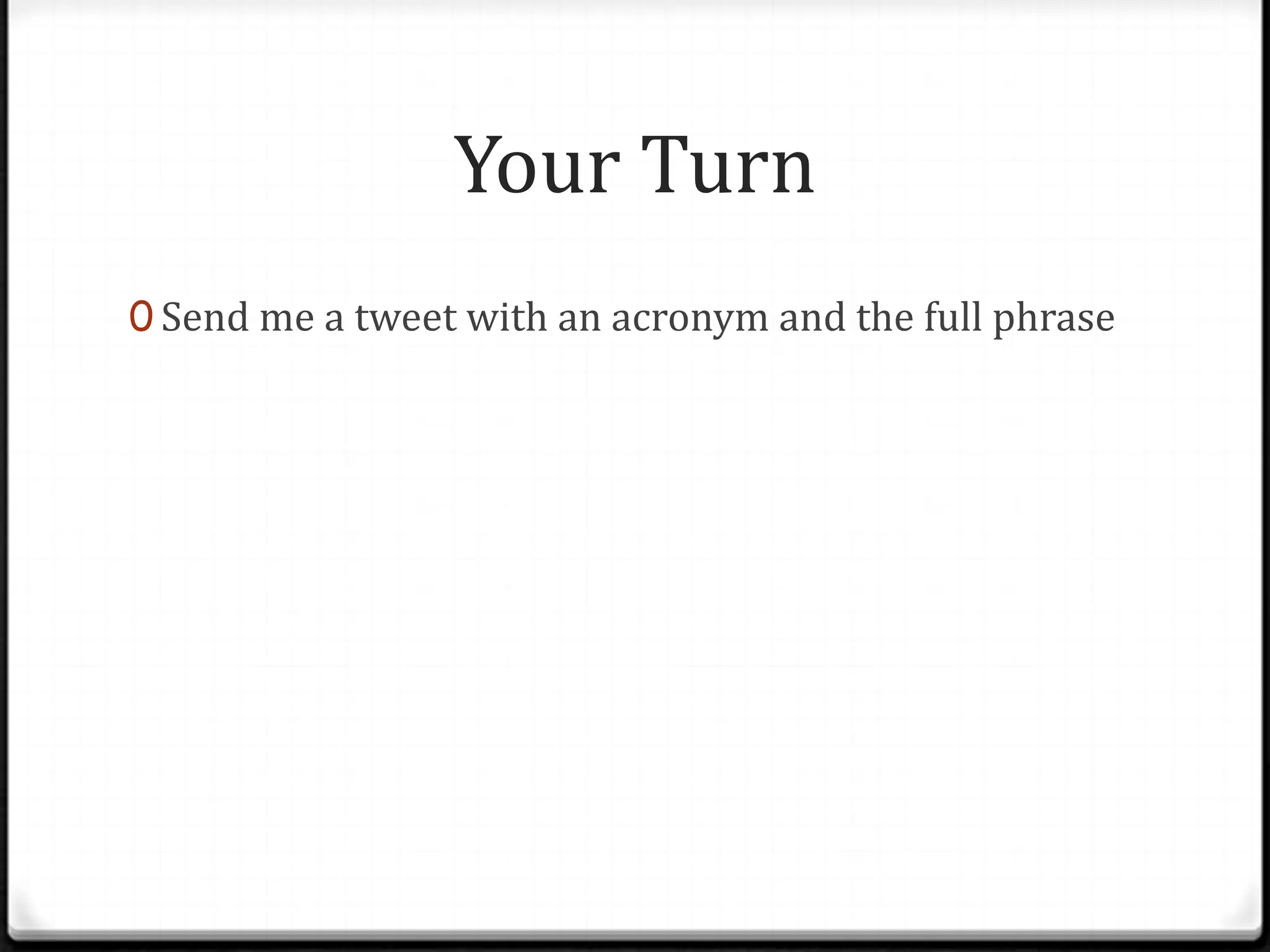 Your Turn
0 Send me a tweet with an acronym and the full phrase
 