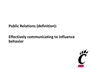 Public Relations (definition):
Effectively communicating to influence
behavior
 