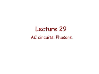 Lecture 29
AC circuits. Phasors.

 