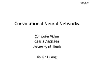 Convolutional Neural Networks
Computer Vision
CS 543 / ECE 549
University of Illinois
Jia-Bin Huang
05/05/15
 