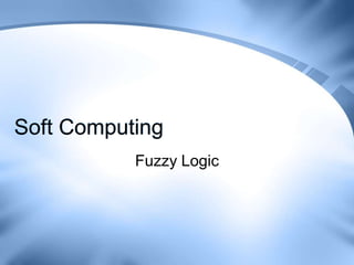 Soft Computing
           Fuzzy Logic
 