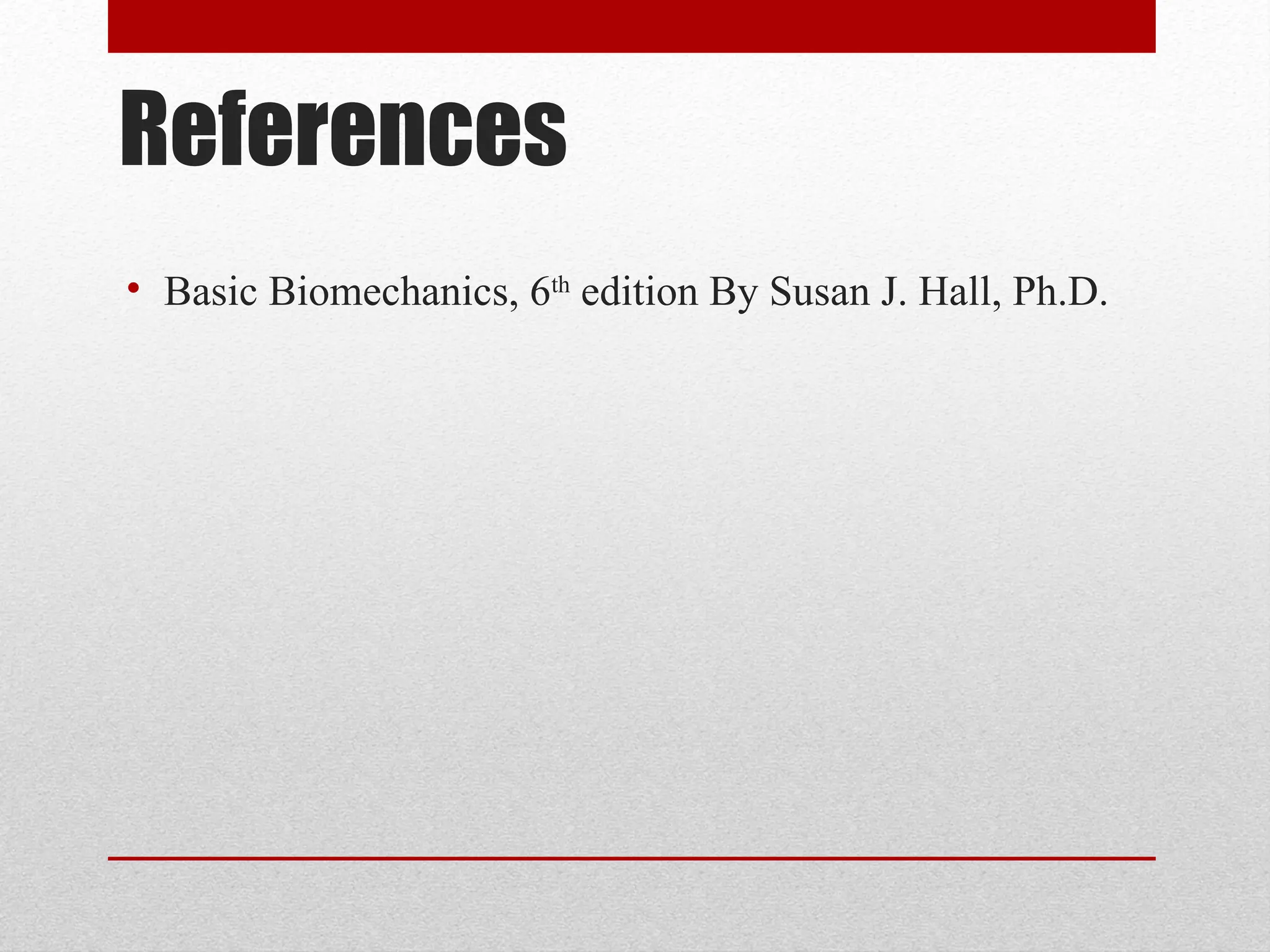 References
• Basic Biomechanics, 6th
edition By Susan J. Hall, Ph.D.
 