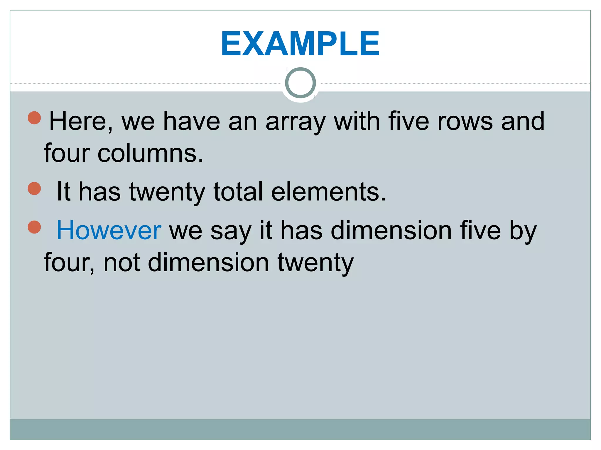 EXAMPLE
Here, we have an array with five rows and
four columns.
 It has twenty total elements.
 However we say it has dimension five by
four, not dimension twenty
 