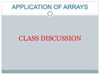 APPLICATION OF ARRAYS
CLASS DISCUSSION
 
