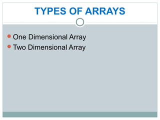 TYPES OF ARRAYS
One Dimensional Array
Two Dimensional Array
 