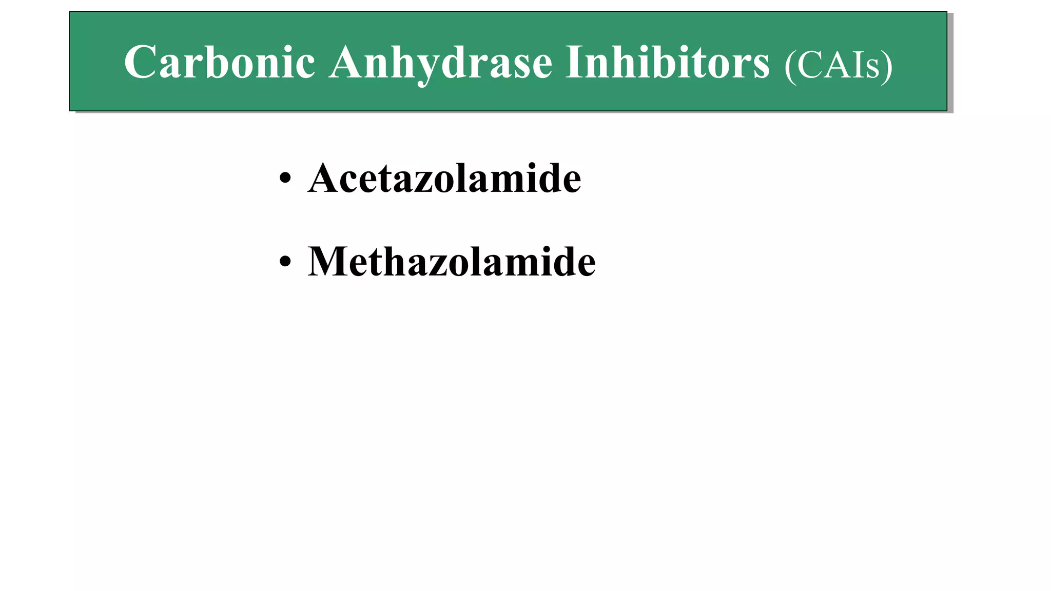 • Acetazolamide
• Methazolamide
Carbonic Anhydrase Inhibitors (CAIs)Carbonic Anhydrase Inhibitors (CAIs)
 