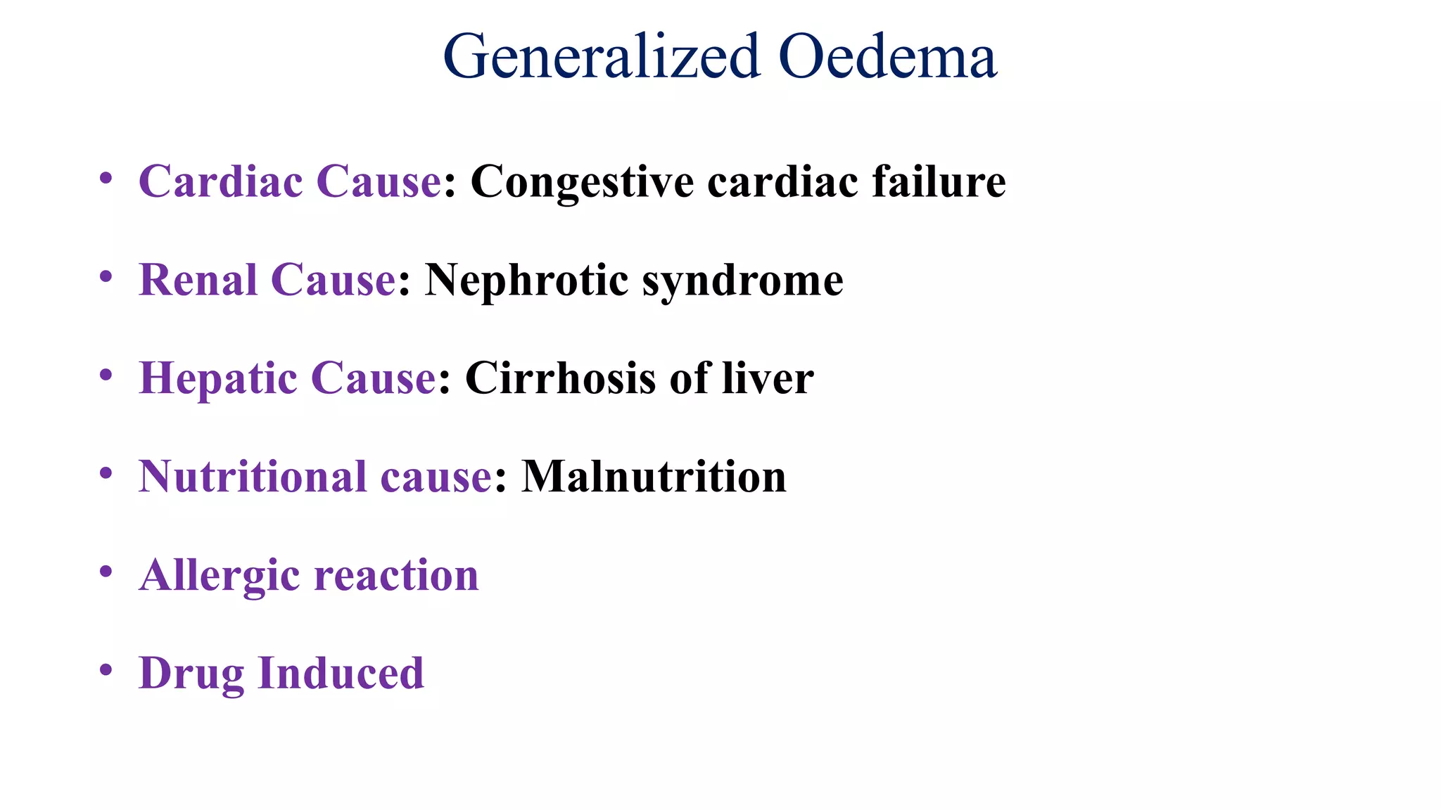 Generalized Oedema
• Cardiac Cause: Congestive cardiac failure
• Renal Cause: Nephrotic syndrome
• Hepatic Cause: Cirrhosis of liver
• Nutritional cause: Malnutrition
• Allergic reaction
• Drug Induced
 